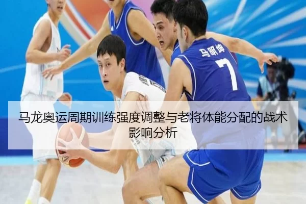 马龙奥运周期训练强度调整与老将体能分配的战术影响分析